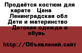 Продаётся костюм для карате › Цена ­ 900 - Ленинградская обл. Дети и материнство » Детская одежда и обувь   